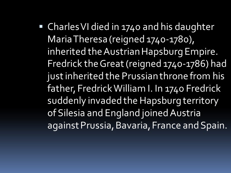 Charles VI died in 1740 and his daughter Maria Theresa (reigned 1740-1780), inherited the